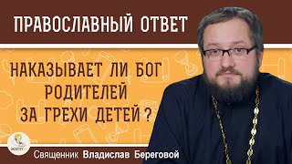 НАКАЗЫВАЕТ ЛИ БОГ РОДИТЕЛЕЙ ЗА ГРЕХИ ДЕТЕЙ ?  Священник Владислав Береговой