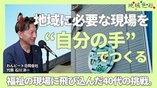 住宅営業から“福祉の現場”へ─人生の後半戦に選んだ挑戦 / 石川
