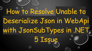 How to Resolve Unable to Deserialize Json in WebApi with JsonSubTypes in .NET 5 Issue