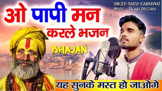 Top bhajan | O papi man Karle bhajan | ओ पापी मन भजन | Harsh Kanhawat| Rajwadi Records