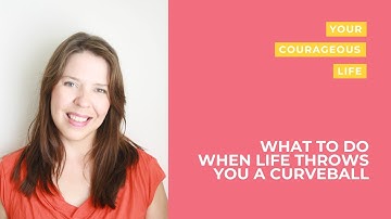 What to do when life throws you a curveball - Your Courageous Life