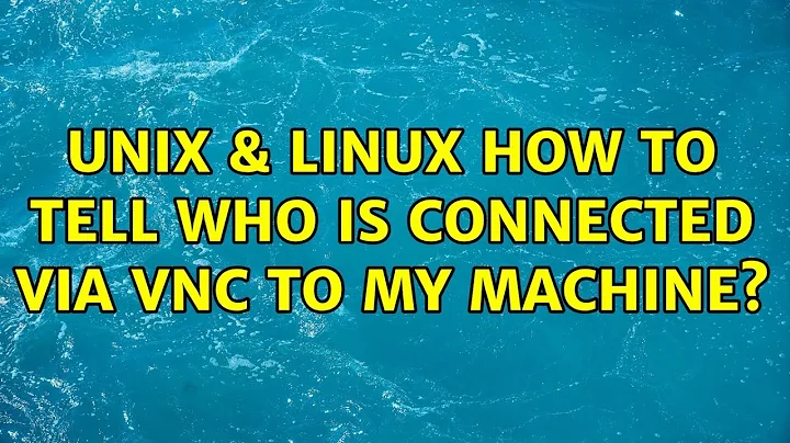 Unix & Linux: How to tell who is connected via vnc to my machine? (3 Solutions!!)