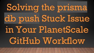 Solving the prisma db push Stuck Issue in Your PlanetScale GitHub Workflow