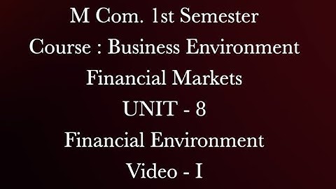 M Com. 1st Sem. Course :Business Environment, Financial Markets,UNIT-8 Financial Environment,Video-I