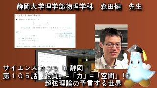 『「物質」=「力」=「空間」!? 超弦理論の予言する世界』 森田健 先生 サイエンスカフェ 第105話 理学部物理学科 - 静岡大学