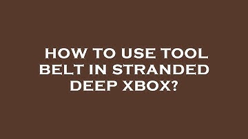 How to use tool belt in stranded deep xbox?