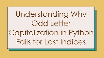 Understanding Why Odd Letter Capitalization in Python Fails for Last Indices