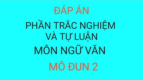 Đáp án phần tự luận và bài tập trắc nghiệm môn Ngữ văn môn đun 2