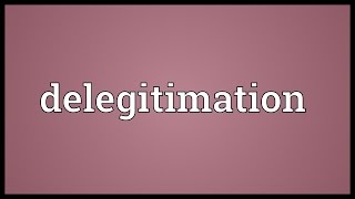 Delegitimation Meaning