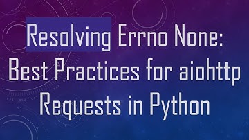 Resolving Errno None: Best Practices for aiohttp Requests in Python