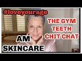 AM SKINCARE ROUTINE | THE GYM | TEETH CLEANING  |CHIT CHAT #loveyourage