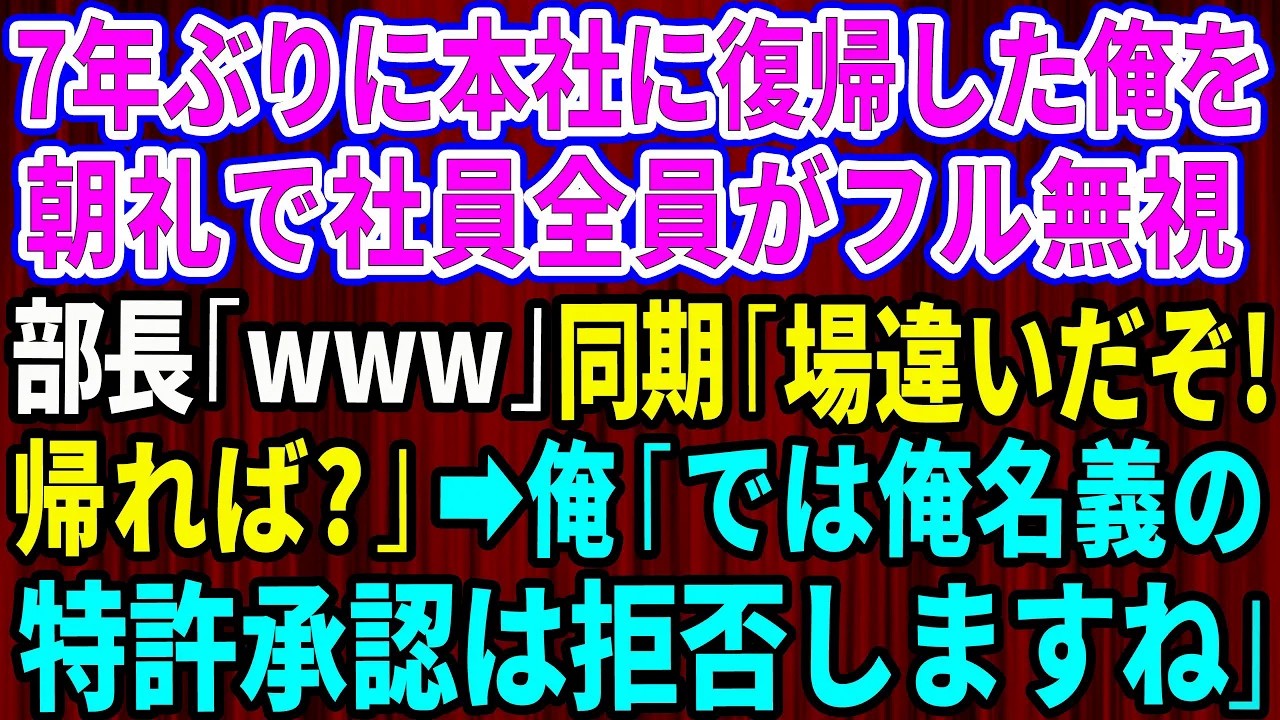 【スカッと】7年ぶりに支社から本社に復帰した俺を朝礼で社員全員がフル無視。部長「www」エリート同期「場違いだぞ！帰れば？」俺「では俺名義の特許承認は拒否しますね」【感動する話】