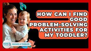 How Can I Find Good Problem-solving Activities For My Toddler? - Raising A Toddler