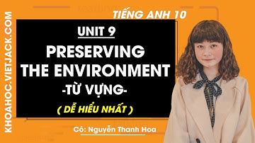 Tiếng Anh 10 - Unit 9 Preserving the environment - Từ vựng - Cô Thanh Hoa (DỄ HIỂU NHẤT)