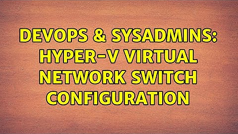 DevOps & SysAdmins: Hyper-v Virtual Network Switch Configuration