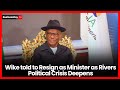 Wike Told To Resign As Minister As Rivers Political Crisis Deepens Wike Told To Resign As Minister As Rivers Political Crisis Deepens