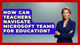How Can Teachers Navigate Microsoft Teams For Education? - Teacher Tech Toolbox