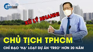 Chủ tịch TPHCM chỉ đạo ‘hạ giàn’ loạt dự án ‘treo’ hơn 20 năm | CafeLand