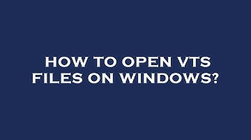 How to open vts files on windows?