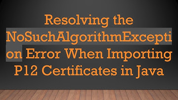 Resolving the NoSuchAlgorithmException Error When Importing P12 Certificates in Java