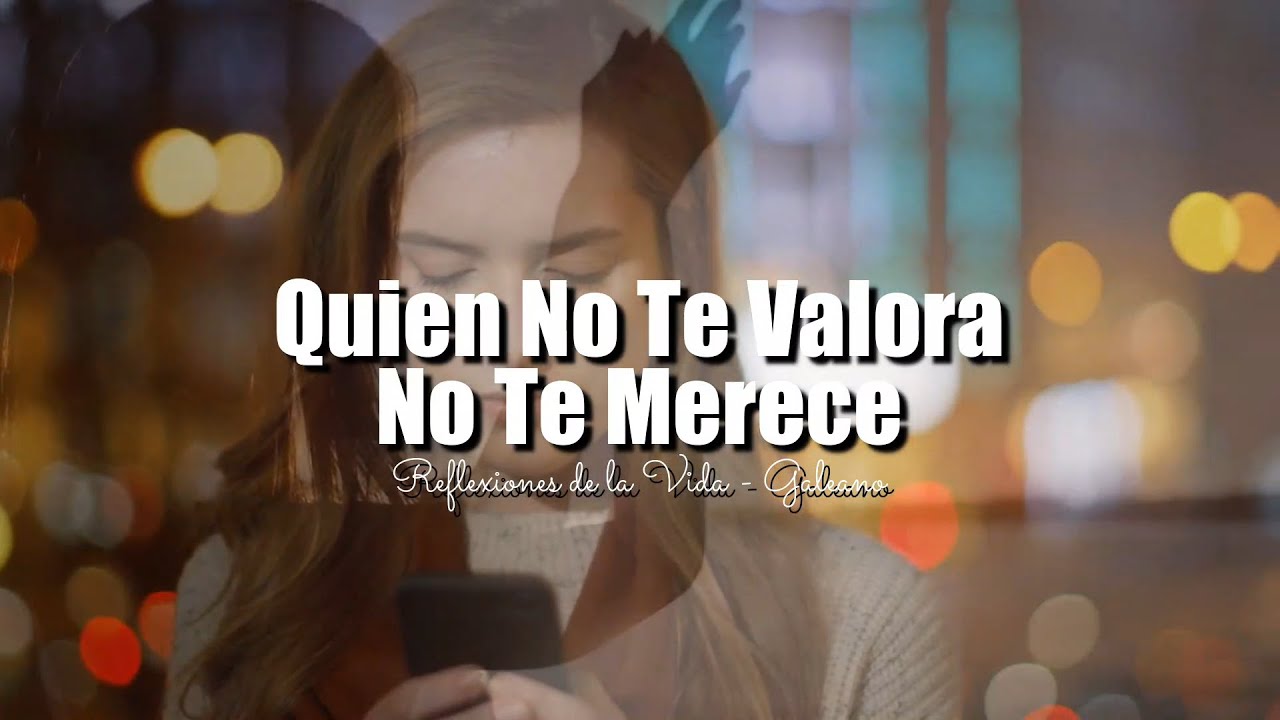 QUIEN NO TE VALORA NO TE MERECE | REFLEXIONES DE LA VIDA - YouTube