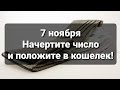 7 ноября начертите число и положите в кошелек!