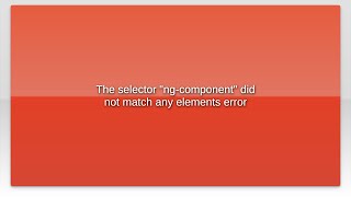 The selector "ng-component" did not match any elements error