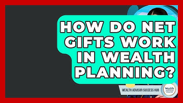 How Do Net Gifts Work In Wealth Planning? - Wealth Advisor Success Hub