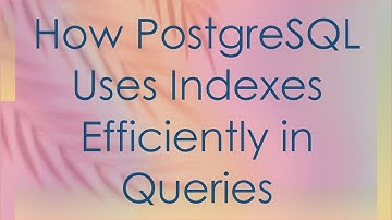 How PostgreSQL Uses Indexes Efficiently in Queries