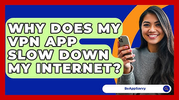 Why Does My VPN App Slow Down My Internet? - Be App Savvy