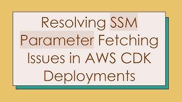 Resolving SSM Parameter Fetching Issues in AWS CDK Deployments