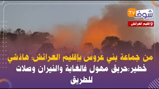 من جماعة بني عروس بإقليم العرائش: هاذشي خطير:حريق مهول فالغابة والنيران وصلات للطريق