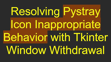 Resolving Pystray Icon Inappropriate Behavior with Tkinter Window Withdrawal