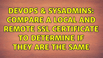 DevOps & SysAdmins: Compare a local and remote SSL certificate to determine if they are the same