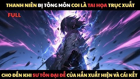 FULL | BỊ TÔNG MÔN COI LÀ TAI HỌA TRỤC XUẤT ĐỘT NHIÊN SƯ TÔN ĐẠI ĐẾ CỦA HẮN XUẤT HIỆN VÀ CÁI KẾT