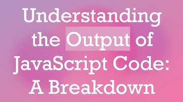 Understanding the Output of JavaScript Code: A Breakdown