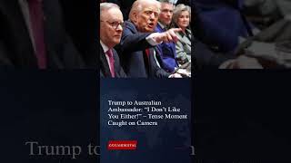 Trump to Australian Ambassador: “I Don’t Like You Either