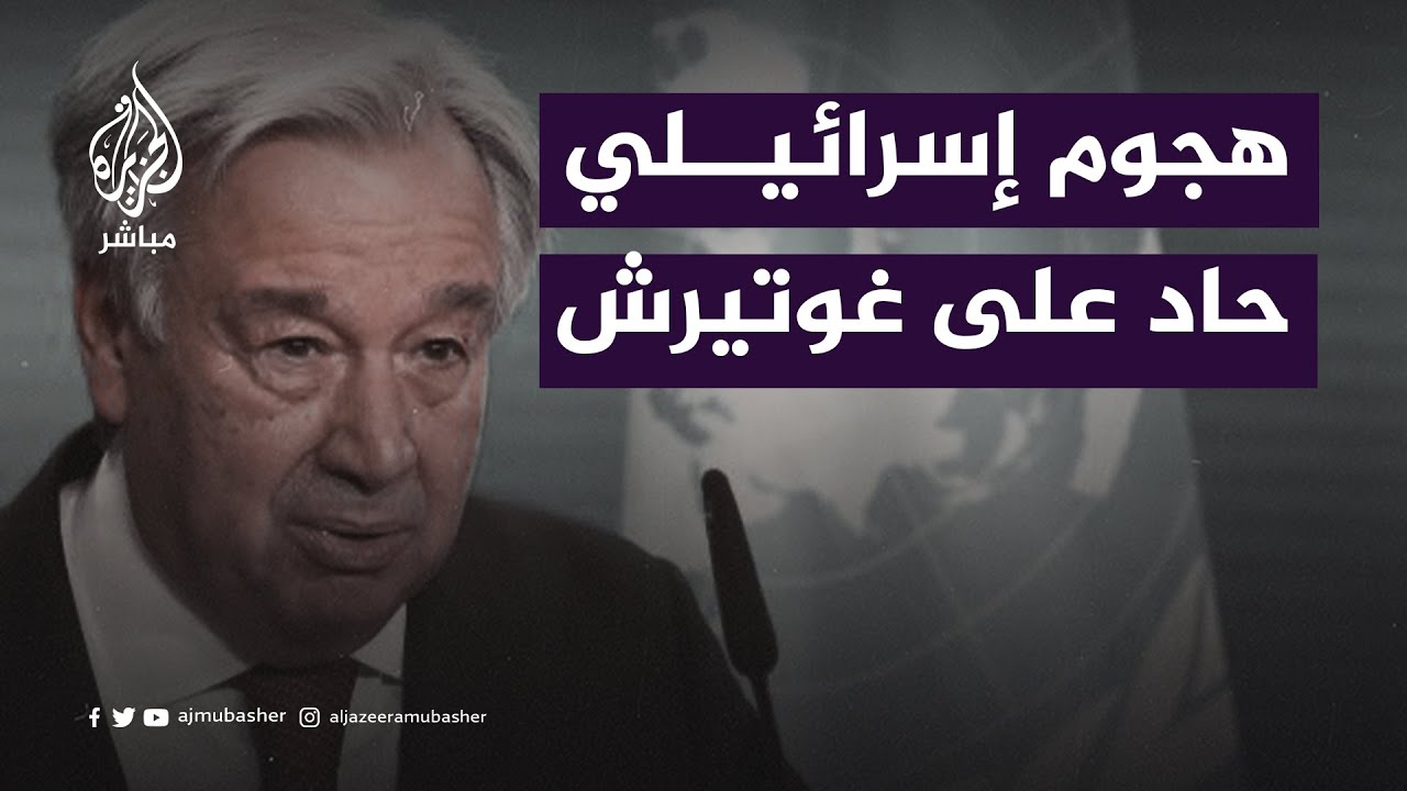 لماذا هاجم الإسرائيليون الأمين العام للأمم المتحدة أنطونيو غوتيريش؟