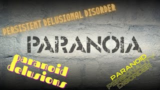 Paranoia: Paranoid delusions, Persistent Delusional Disorder and Paranoid Personality Disorder