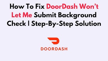 How To Fix DoorDash Won’t Let Me Submit Background Check | Step-By-Step Solution