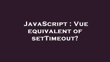 JavaScript : Vue equivalent of setTimeout?