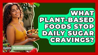 What Plant-based Foods Stop Daily Sugar Cravings - The Conscious Vegetarian