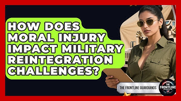 How Does Moral Injury Impact Military Reintegration Challenges? - The Frontline Guardians