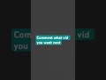 Comment what vid you want to come out next