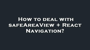 How to deal with safeAreaView + React Navigation?