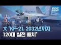 文 "KF-21, 2032년까지 120대 실전 배치" (2021.04.09/5MBC뉴스)