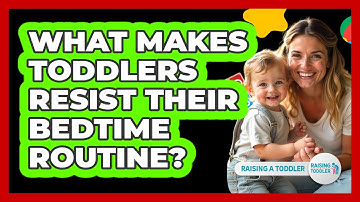 What Makes Toddlers Resist Their Bedtime Routine? - Raising A Toddler