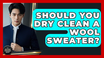 Should You Dry Clean A Wool Sweater? - The Sharp Dressed Gent
