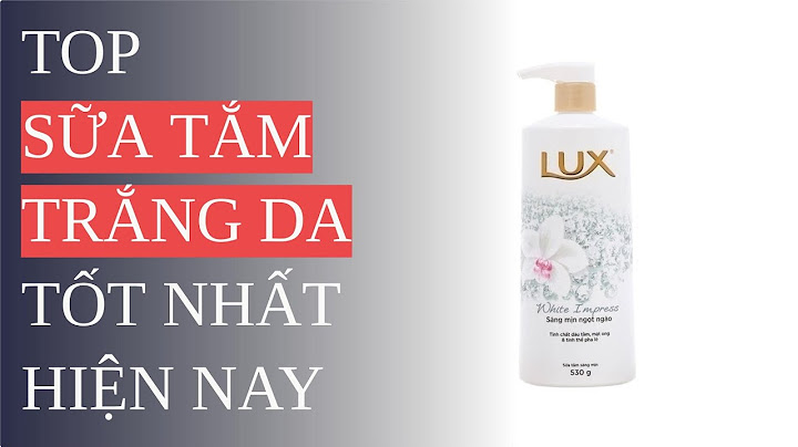 Sữa tắm nào làm trắng da hiệu quả nhất