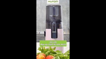 Hướng Dẫn Vệ Sinh Máy Ép Chậm Hurom H420
